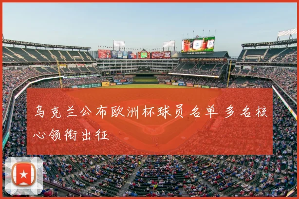 乌克兰公布欧洲杯球员名单 多名核心领衔出征