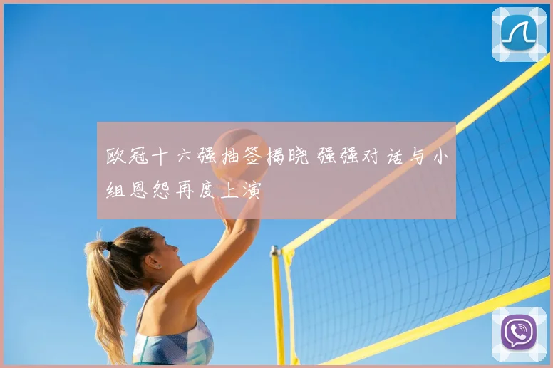 欧冠十六强抽签揭晓 强强对话与小组恩怨再度上演