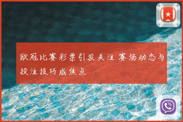 欧冠比赛彩票引发关注 赛场动态与投注技巧成焦点