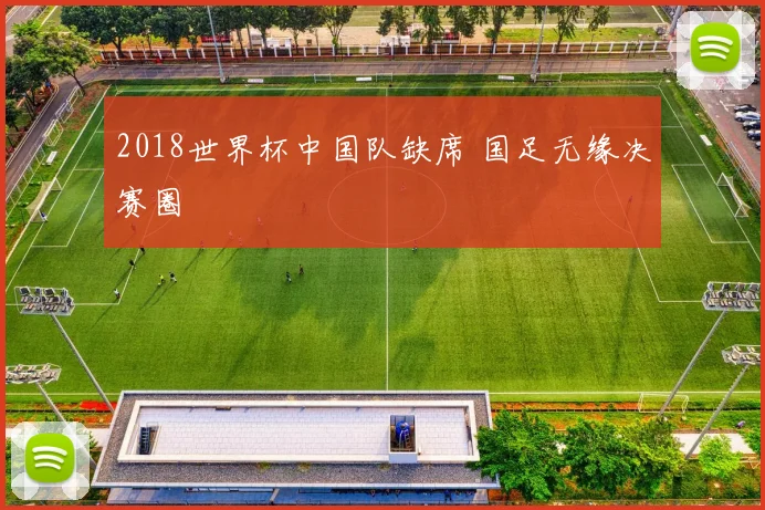 2018世界杯中国队缺席 国足无缘决赛圈