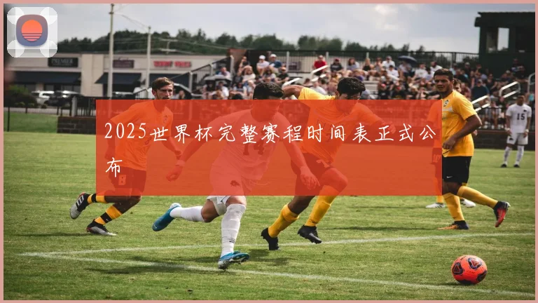 2025世界杯完整赛程时间表正式公布