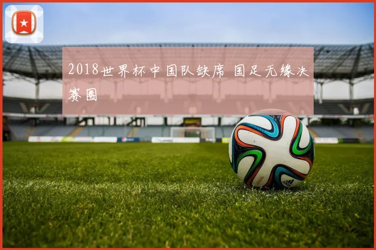 2018世界杯中国队缺席 国足无缘决赛圈