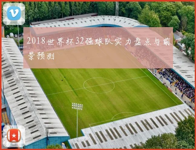 2018世界杯32强球队实力盘点与前景预测
