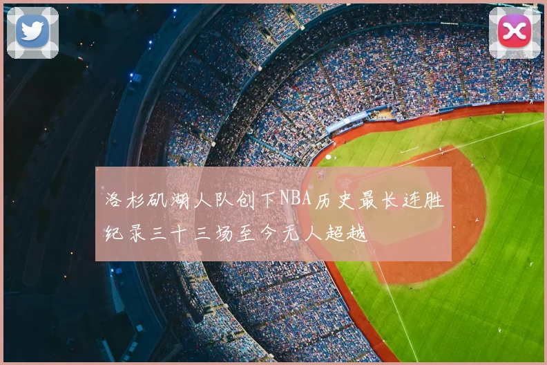 洛杉矶湖人队创下NBA历史最长连胜纪录三十三场至今无人超越