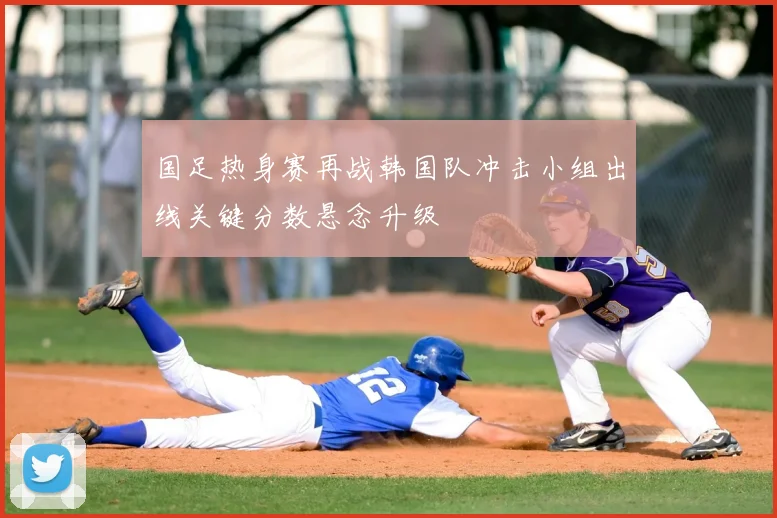 国足热身赛再战韩国队冲击小组出线关键分数悬念升级