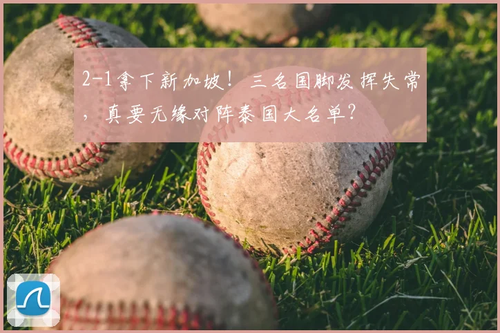 2-1拿下新加坡！三名国脚发挥失常，真要无缘对阵泰国大名单？