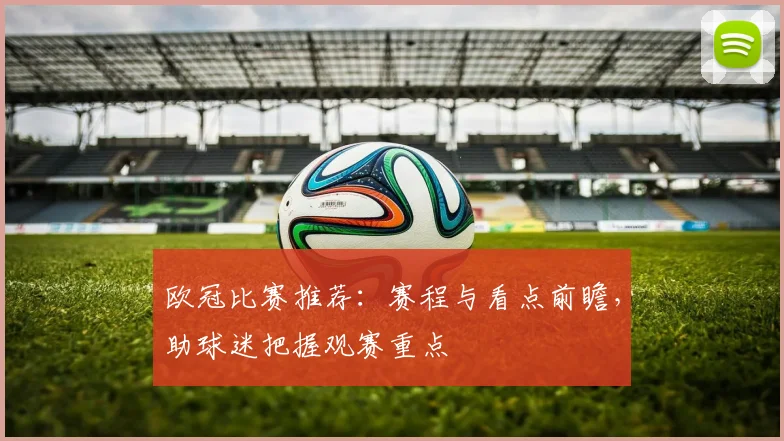 欧冠比赛推荐:赛程与看点前瞻,助球迷把握观赛重点