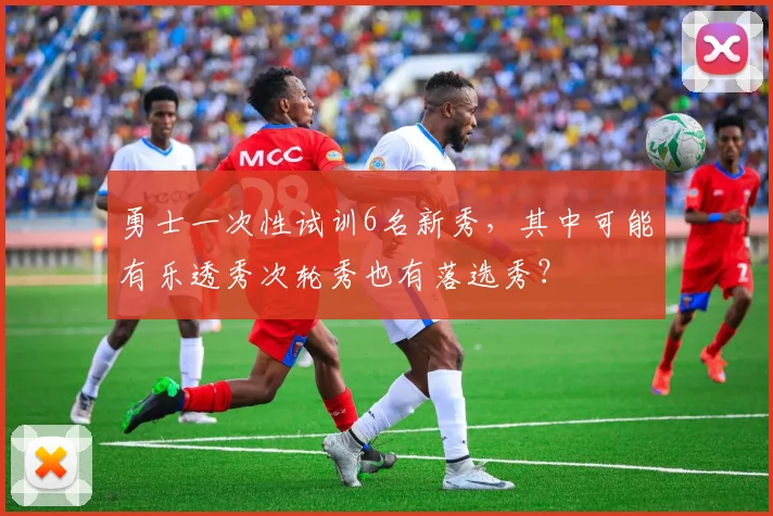 勇士一次性试训6名新秀，其中可能有乐透秀次轮秀也有落选秀？
