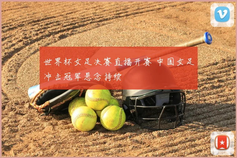 世界杯女足决赛直播开赛 中国女足冲击冠军悬念持续
