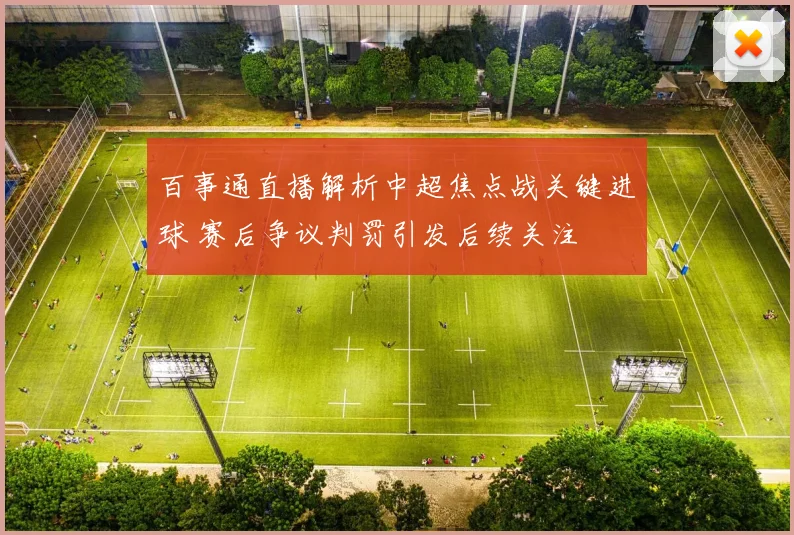 百事通直播解析中超焦点战关键进球 赛后争议判罚引发后续关注