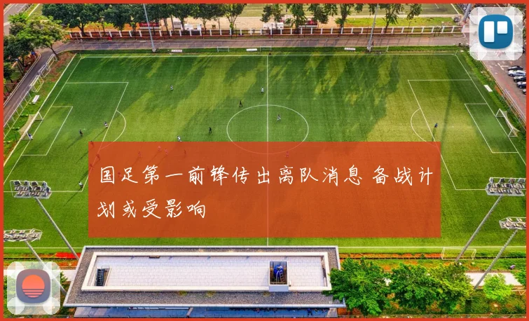国足第一前锋传出离队消息 备战计划或受影响