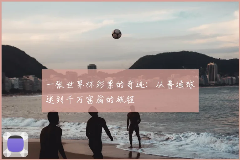 一张世界杯彩票的奇迹：从普通球迷到千万富翁的旅程