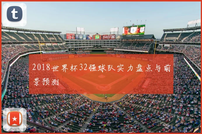 2018世界杯32强球队实力盘点与前景预测