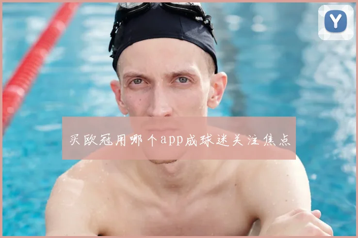 买欧冠用哪个app成球迷关注焦点