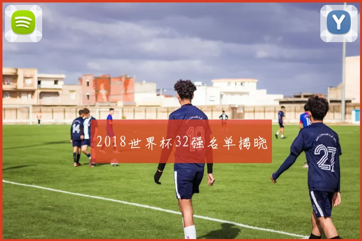 2018世界杯32强名单揭晓