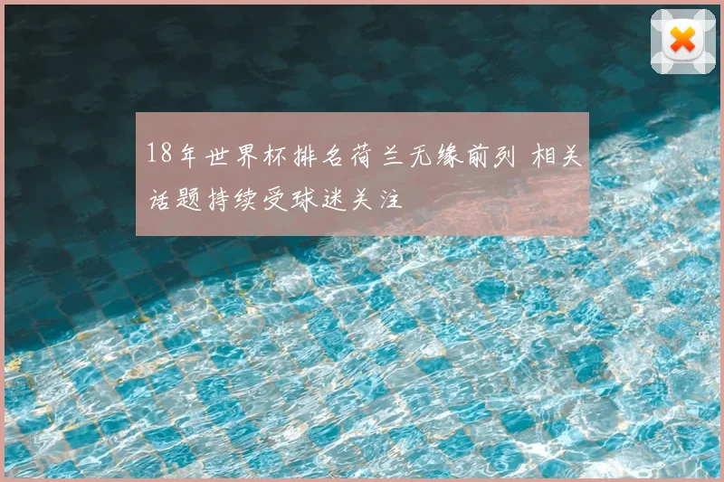 18年世界杯排名荷兰无缘前列 相关话题持续受球迷关注