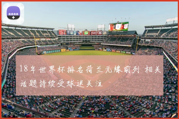 18年世界杯排名荷兰无缘前列 相关话题持续受球迷关注