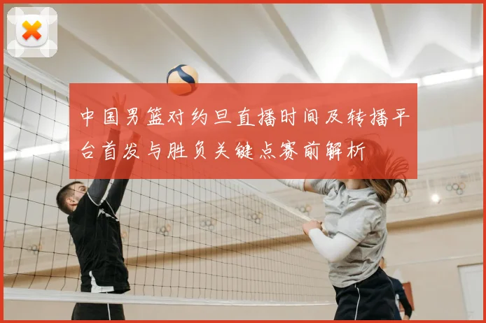 中国男篮对约旦直播时间及转播平台首发与胜负关键点赛前解析