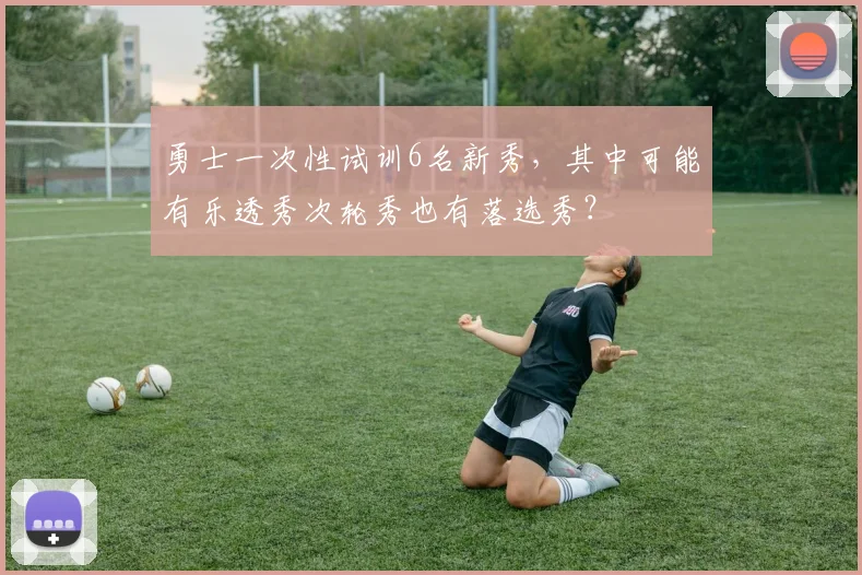 勇士一次性试训6名新秀，其中可能有乐透秀次轮秀也有落选秀？