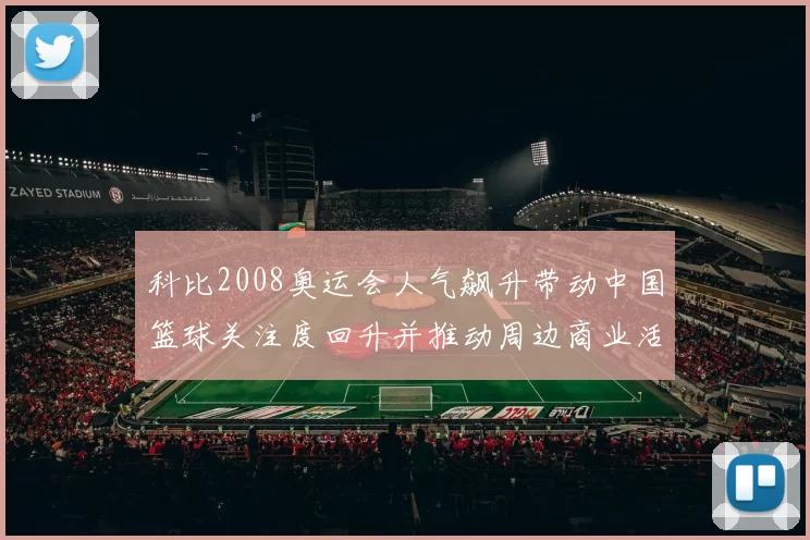 科比2008奥运会人气飙升带动中国篮球关注度回升并推动周边商业活力