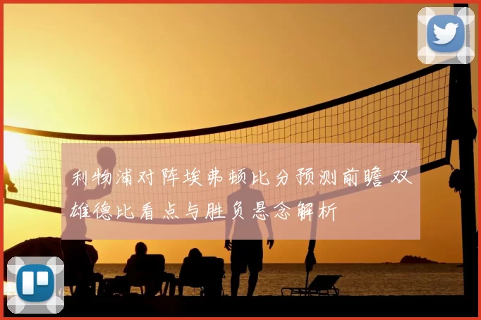 利物浦对阵埃弗顿比分预测前瞻 双雄德比看点与胜负悬念解析