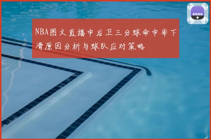 NBA图文直播中后卫三分球命中率下滑原因分析与球队应对策略