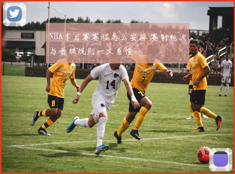 NBA季后赛赛程怎么安排 赛制轮次与晋级规则一文看懂