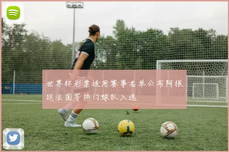 世界杯彩票适用赛事名单公布阿根廷法国等热门球队入选