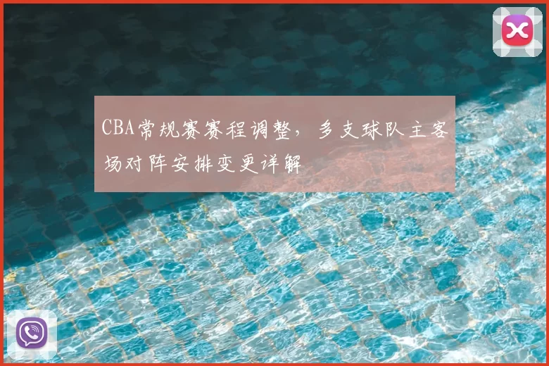 CBA常规赛赛程调整，多支球队主客场对阵安排变更详解