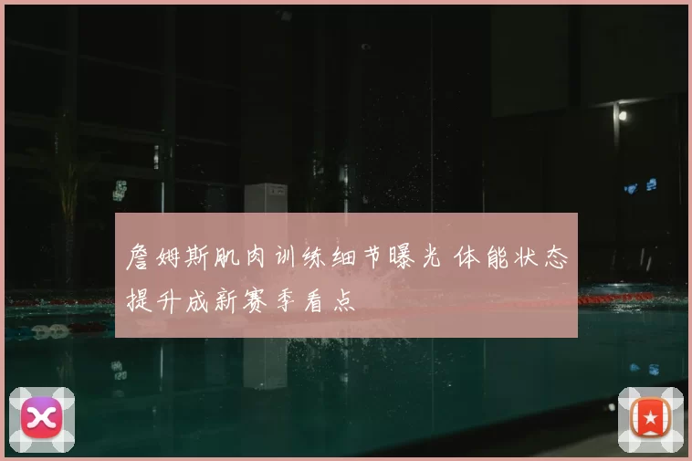 詹姆斯肌肉训练细节曝光 体能状态提升成新赛季看点