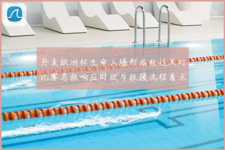 丹麦欧洲杯生命人墙形成经过及对比赛急救响应时效与救援流程看点分析