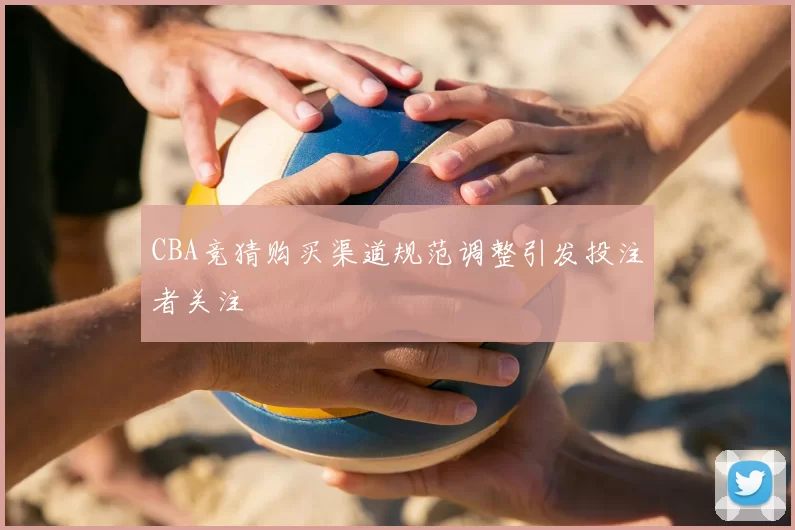 CBA竞猜购买渠道规范调整引发投注者关注