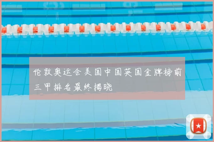 伦敦奥运会美国中国英国金牌榜前三甲排名最终揭晓