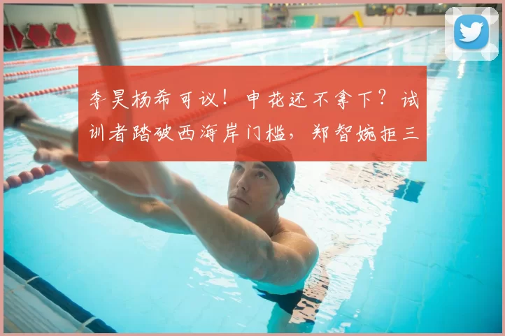 李昊杨希可议！申花还不拿下？试训者踏破西海岸门槛，郑智婉拒三批_球员_赛季_薛庆