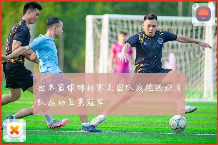 世界篮球锦标赛美国队战胜西班牙队成功卫冕冠军