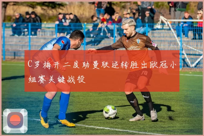 C罗梅开二度助曼联逆转胜出欧冠小组赛关键战役