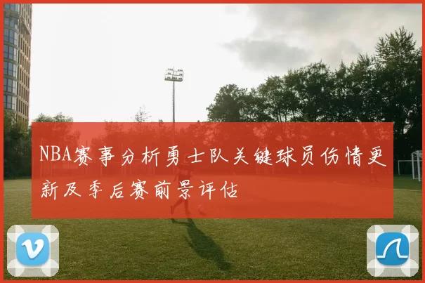 NBA赛事分析勇士队关键球员伤情更新及季后赛前景评估