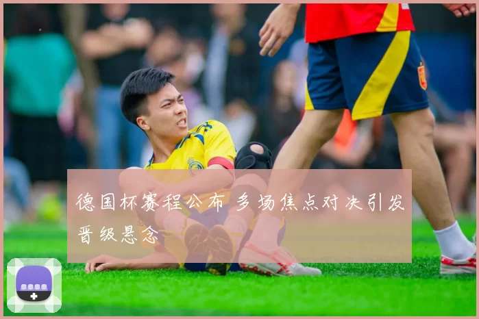 德国杯赛程公布 多场焦点对决引发晋级悬念