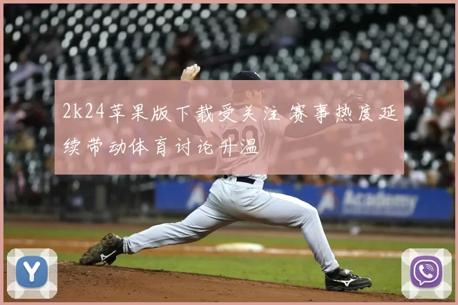 2k24苹果版下载受关注 赛事热度延续带动体育讨论升温