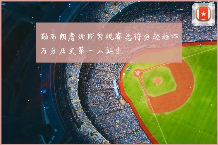 勒布朗詹姆斯常规赛总得分超越四万分历史第一人诞生