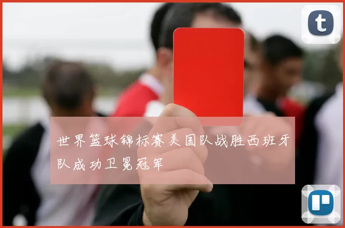 世界篮球锦标赛美国队战胜西班牙队成功卫冕冠军