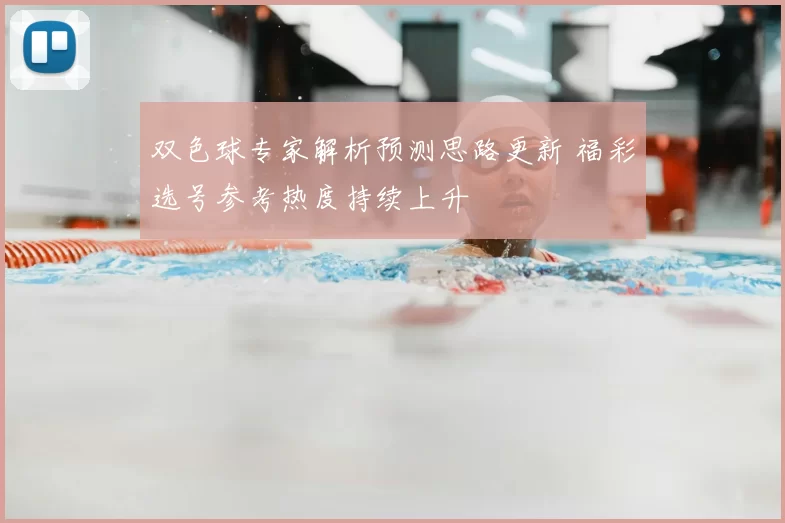 双色球专家解析预测思路更新 福彩选号参考热度持续上升