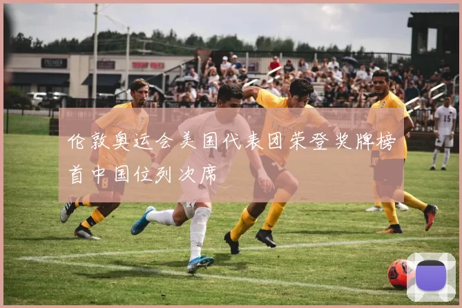 伦敦奥运会美国代表团荣登奖牌榜首中国位列次席