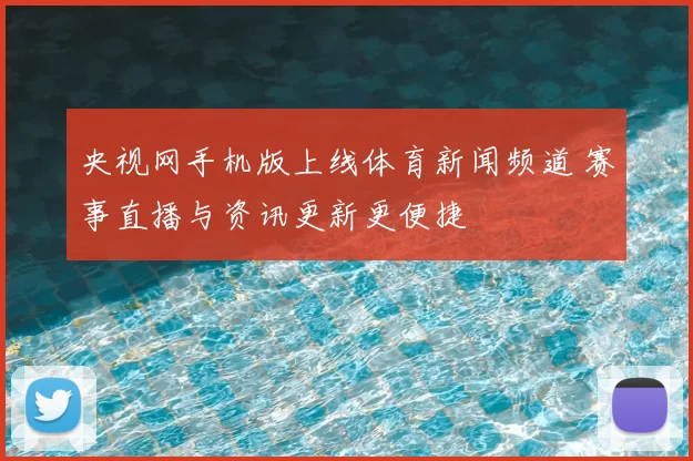 央视网手机版上线体育新闻频道 赛事直播与资讯更新更便捷