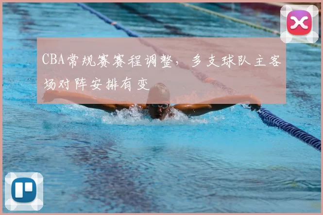 CBA常规赛赛程调整，多支球队主客场对阵安排有变