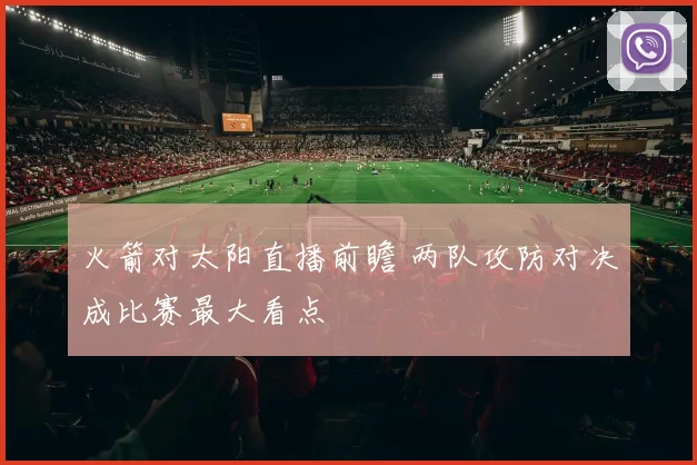 火箭对太阳直播前瞻 两队攻防对决成比赛最大看点