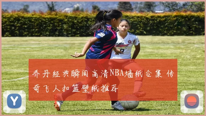 乔丹经典瞬间高清NBA墙纸合集 传奇飞人扣篮壁纸推荐