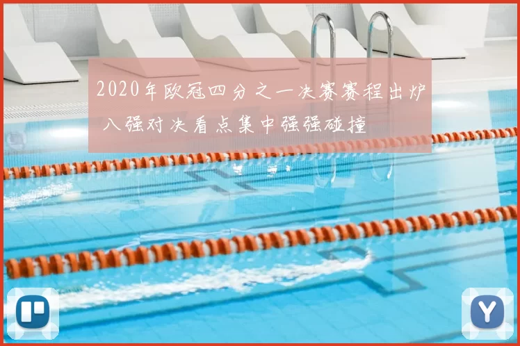 2020年欧冠四分之一决赛赛程出炉 八强对决看点集中强强碰撞