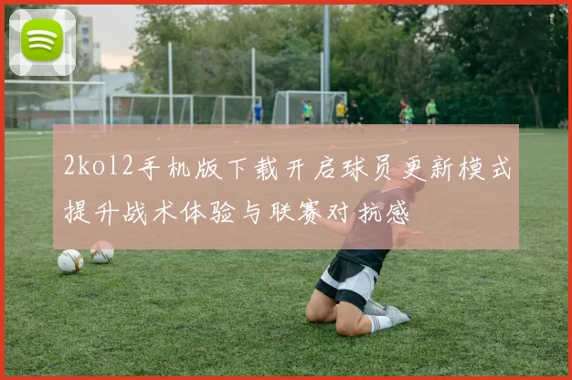 2kol2手机版下载开启球员更新模式提升战术体验与联赛对抗感