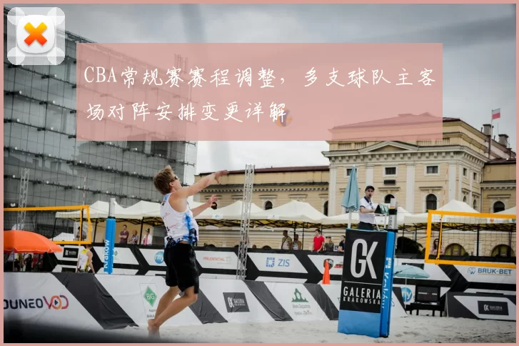 CBA常规赛赛程调整，多支球队主客场对阵安排变更详解